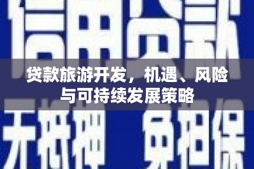 榆林贷款旅游开发，机遇、风险与可持续发展策略