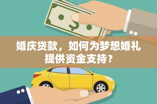 榆林婚庆贷款，如何为梦想婚礼提供资金支持？