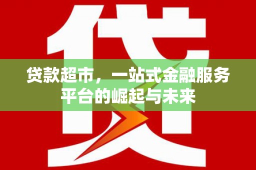 榆林贷款超市，一站式金融服务平台的崛起与未来