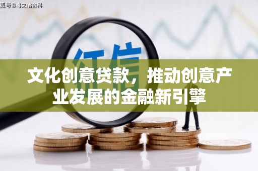 榆林文化创意贷款，推动创意产业发展的金融新引擎