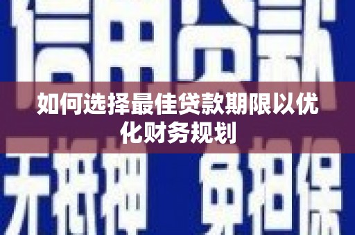 榆林如何选择最佳贷款期限以优化财务规划