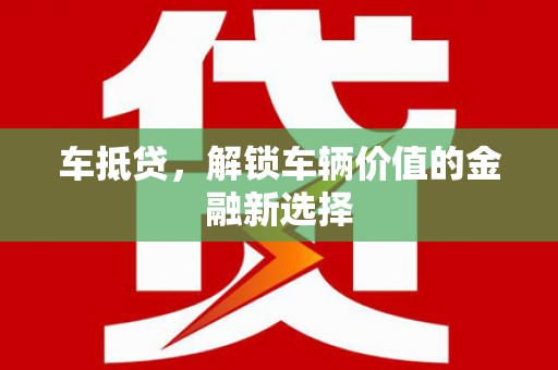 榆林车抵贷，解锁车辆价值的金融新选择