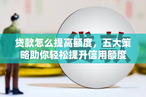 榆林贷款怎么提高额度，五大策略助你轻松提升信用额度