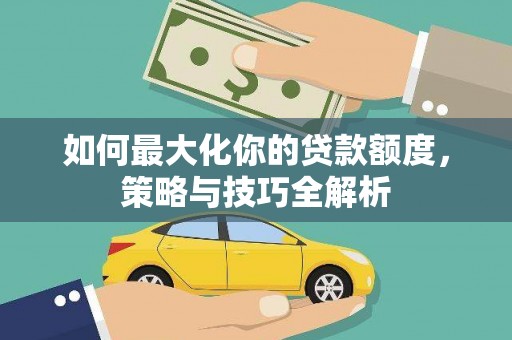 榆林如何最大化你的贷款额度，策略与技巧全解析