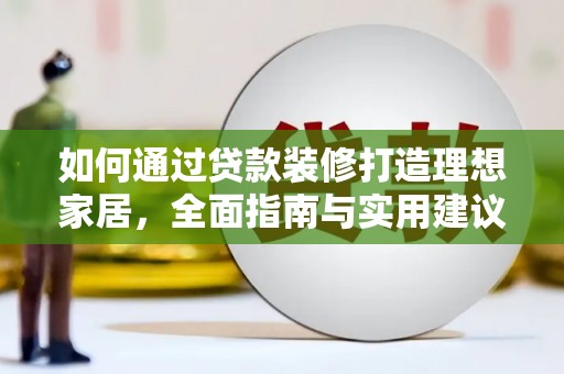 榆林如何通过贷款装修打造理想家居，全面指南与实用建议