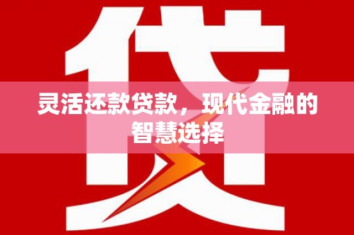 榆林灵活还款贷款，现代金融的智慧选择