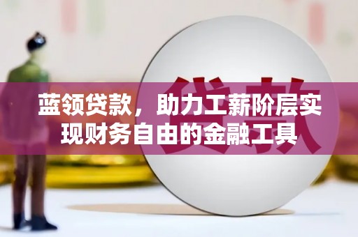 榆林蓝领贷款，助力工薪阶层实现财务自由的金融工具