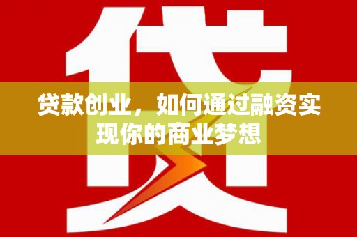 榆林贷款创业，如何通过融资实现你的商业梦想