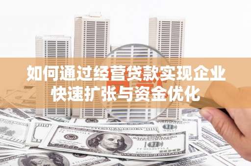 榆林如何通过经营贷款实现企业快速扩张与资金优化