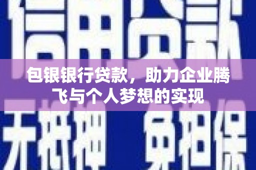 榆林包银银行贷款，助力企业腾飞与个人梦想的实现