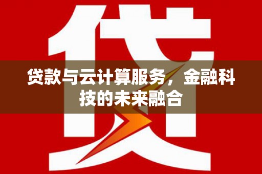 榆林贷款与云计算服务，金融科技的未来融合