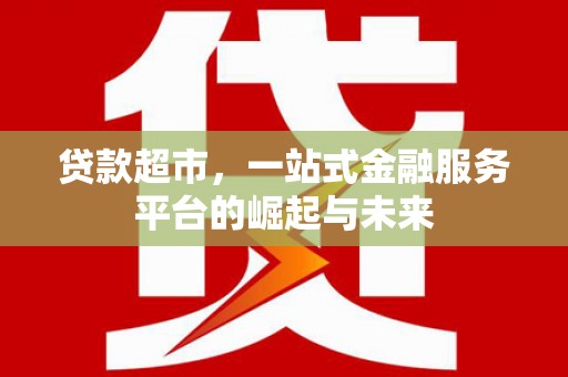 榆林贷款超市，一站式金融服务平台的崛起与未来