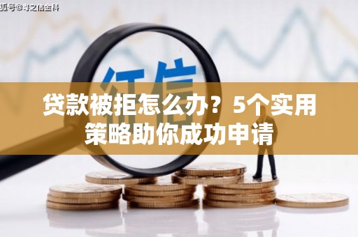 榆林贷款被拒怎么办？5个实用策略助你成功申请