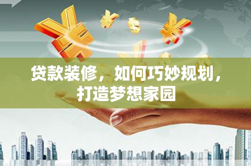 榆林贷款装修，如何巧妙规划，打造梦想家园