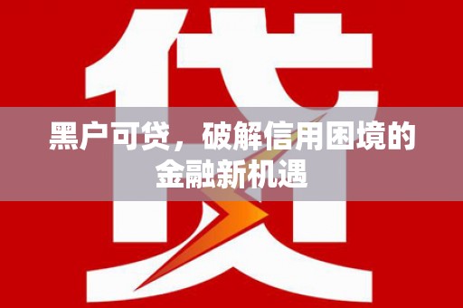榆林黑户可贷，破解信用困境的金融新机遇