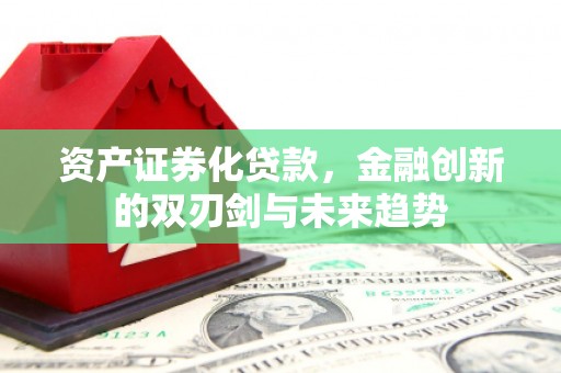 榆林资产证券化贷款，金融创新的双刃剑与未来趋势