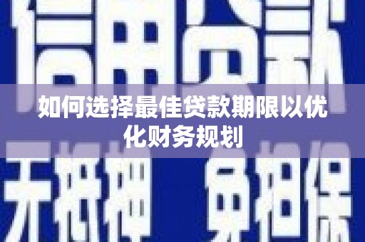 榆林如何选择最佳贷款期限以优化财务规划