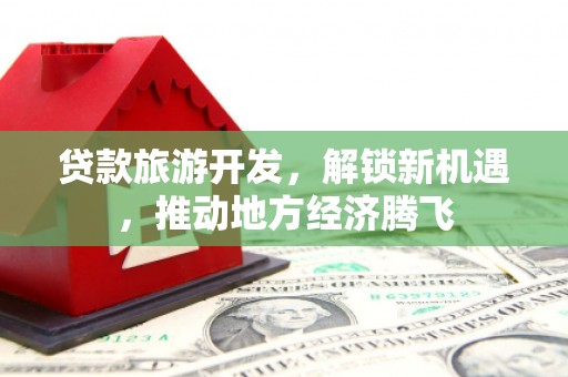 榆林贷款旅游开发，解锁新机遇，推动地方经济腾飞