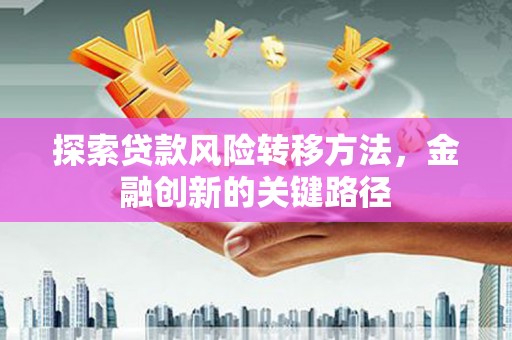 榆林探索贷款风险转移方法，金融创新的关键路径
