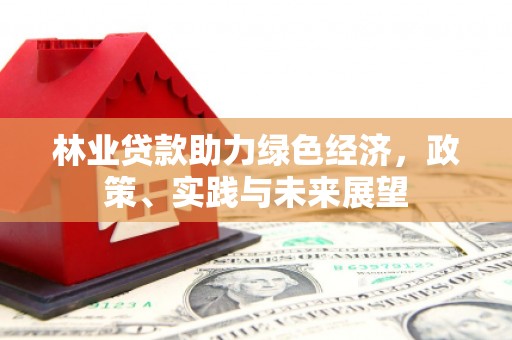 榆林林业贷款助力绿色经济，政策、实践与未来展望