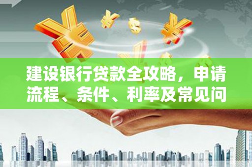 榆林建设银行贷款全攻略，申请流程、条件、利率及常见问题解答